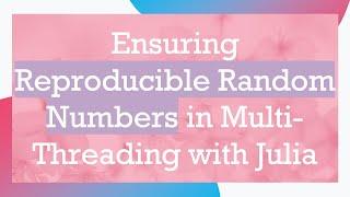 Ensuring Reproducible Random Numbers in Multi-Threading with Julia