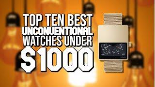 Top Ten Best UNCONVENTIONAL Watches Under $1000