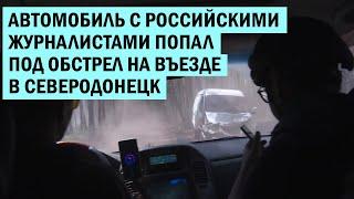 Российские журналисты попали под артобстрел на въезде в Северодонецк