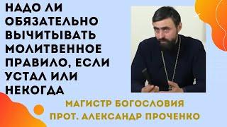 Надо ли ВЫЧИТЫВАТЬ УТРЕННЕЕ и ВЕЧЕРНЕЕ ПРАВИЛО, если УСТАЕШЬ или некогда? Прот. Алекснадр ПРОЧЕНКО