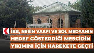 ​İBB, Nesin Vakfı ve sol medyanın hedef gösterdiği mescidin yıkımını için harekete geçti