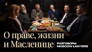 Разговоры Moscow Lawyers: о праве, жизни и Масленице 