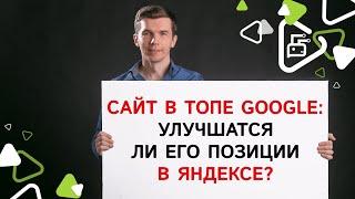 Можно ли улучшить позиции в Яндексе за счет нахождения сайта в ТОПе Google?