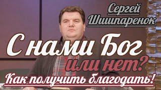 Сергей Шишпаренок - C нами Бог или нет? - Как получить благодать! | Проповедь