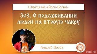 309. О подсаживании людей на вторую чакру. А.Верба. Ответы на «Йога-Волне»