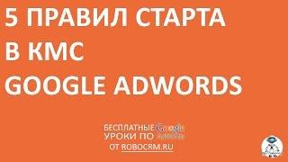 Урок 29: 5 правил старта в КМС Google.Adwords