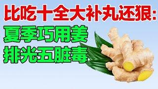 比吃十全大补丸还狠：夏季巧用姜，排光五脏毒素【养生有道】