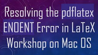 Resolving the pdflatex ENOENT Error in LaTeX Workshop on Mac OS
