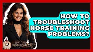 How To Troubleshoot Horse Training Problems? - The Horses Stable