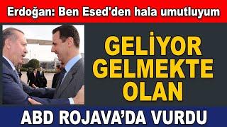 Geliyor gelmekte olan, Abd Rojava’da vurdu, Erdoğan: Ben Esed'den hala umutluyum