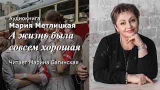 Аудиокнига Мария Метлицкая рассказ "А жизнь была совсем хорошая" Читает Марина Багинская