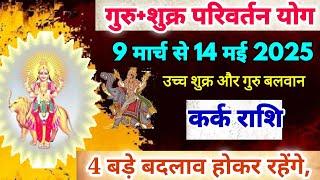 गुरु शुक्र परिवर्तन योग कर्क राशि पर प्रभाव,Kark Rashi 9 March se 14 May 2025,Cancer