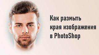 Как размыть края фото в Фотошопе | Фотошоп для начинающих