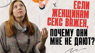 Если женщинам секс важен, почему они мне не дают? / Анна Лукьянова