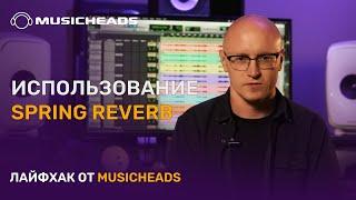 Musicheads Лайфхак: креативное использование Spring Reverb