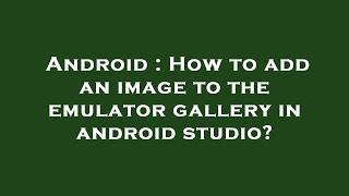 Android : How to add an image to the emulator gallery in android studio?