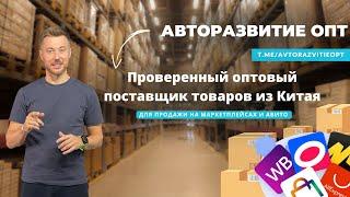 Проверенный оптовый поставщик товаров из Китая для продажи на маркетплейсах и Авито-Авторазвитие ОПТ