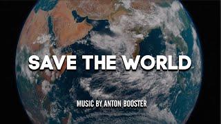 SAVE THE WORLD | MUSIC BY ANTON BOOSTER