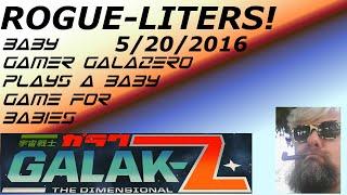 Rogue-liters 5/20/2016, Galak-Z- "Baby Gamer Galazero Plays a Baby Game for Babies"