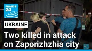 Ukraine says Russian attack on Zaporizhzhia city kills two • FRANCE 24 English