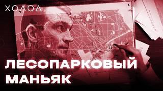 Как поймали «лесопаркового маньяка», но он продолжил убивать| ХОЛОД.ТРУКРАЙМ