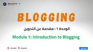 Blogging Academy  - الوحدة 1 : مقدمة حول التدوين وكيف تبدأ فيه