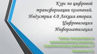 Курс по цифровой трансформации компаний. Индустрия 4.0 Лекция вторая. Цифровизация : Информатизация