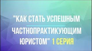 как стать успешным частнопрактикующим юристом (1 серия)