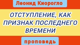 ОТСТУПЛЕНИЕ, КАК ПРИЗНАК ПОСЛЕДНЕГО ВРЕМЕНИ (Леонид Киорогло, проповедь).