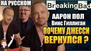 ВО ВСЕ ТЯЖКИЕ | Breaking Bad ►ААРОН ПОЛ И ВИНС ГИЛЛИГАН "ПОЧЕМУ ДЖЕССИ ВЕРНУЛСЯ?"(НА РУССКОМ )