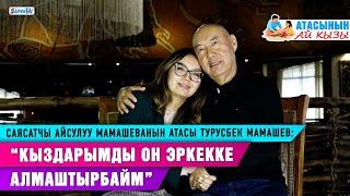 “Кыздарым турмушка чыкканда оор болгон, ыйлагам”|Саясатчы Айсулуу Мамашеванын атасы Турусбек Мамашев