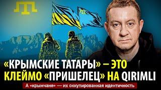 «КРЫМСКИЕ ТАТАРЫ» — ЭТО КЛЕЙМО «ПРИШЕЛЕЦ» НА QIRIMLI. А «крымчане» — их оккупированная идентичность