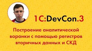DevCon.3 13. Построение аналитической воронки с помощью регистров вторичных данных и СКД