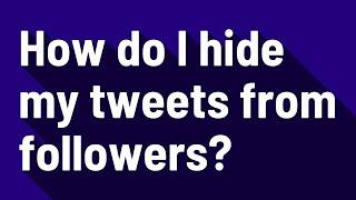 How do I hide my tweets from followers?