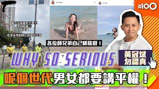 呢個世代男女都要講平權！｜D100 黃冠斌 勿認真 Why so serious｜黃冠斌