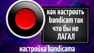 как настроить bandicam/как настроить чтобы не лагал/Bandicam/