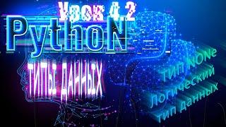 Python для начинающих: Типы данных  | Урок 4,2 | ТИП NONe, логический тип  ДАННЫХ