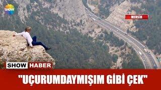 "Uçurumdaymışım gibi çek"