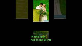 К тебе хочу- Александр Вестов #любовь #шансондлядуши