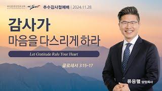 감사가 마음을 다스리게 하라, 골로새서 3:15-17절ㅣ류응렬 목사 (11/28/2024)