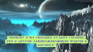 "ПОЧЕМУ И НА СКОЛЬКО ХУДЕЕТ СОЛНЦЕ, ЭТИ И ДРУГИЕ ЗАВОРАЖИВАЮЩИЕ ФАКТЫ О КОСМОСЕ"