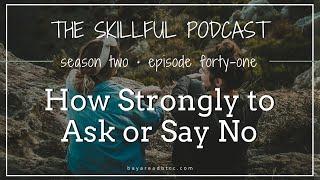 The Skillful Podcast Episode 41 | How Strongly to Ask or Say No