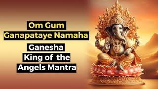 Om Gum Ganapataye Namaha - Ganesha King of the Angels Mantra