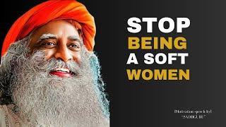 "STOP BEING A SOFT WOMAN! | Powerful speech by SADHGURU |