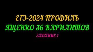 ЕГЭ-2024 ПРОФИЛЬ. ЯЩЕНКО 36 ВАРИАНТОВ. ЗАДАНИЕ-1