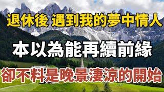 退休後，我遇到了我的夢中情人，本以為能再續前緣，卻不料是晚年淒涼的開始！#中老年心語 #養老 #幸福#人生 #晚年幸福 #讀書 #養生 #佛 #為人處世