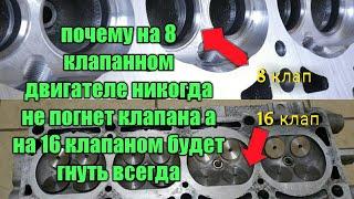 Клапана.Почему на 8 клапанном ДВС  никогда не погнет клапана а на 16 клапаном будет гнуть всегда.