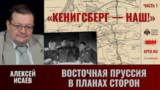 Алексей Исаев. "Кёнигсберг — наш!" Часть 1. Восточная Пруссия в планах сторон