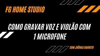 COMO GRAVAR VOZ E VIOLÃO COM APENAS 1 MICROFONE- FG HOME STUDIO| Com Jhônas Barreto