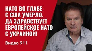 НАТО во главе с США умерло / Да здравствует европейское НАТО с Украиной! /№911/ Юрий Швец